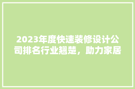 2023年度快速装修设计公司排名行业翘楚，助力家居梦想起航