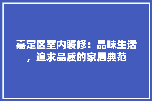 嘉定区室内装修：品味生活，追求品质的家居典范 卧室装修