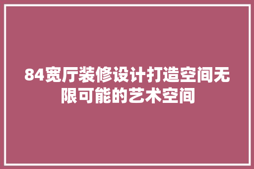 84宽厅装修设计打造空间无限可能的艺术空间