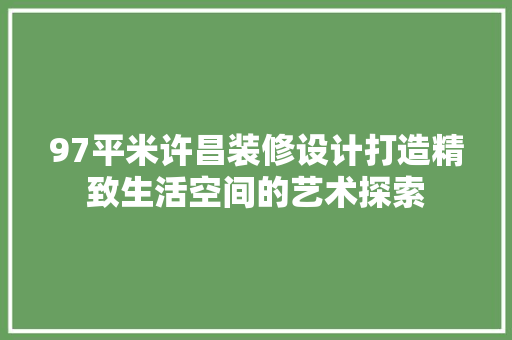 97平米许昌装修设计打造精致生活空间的艺术探索