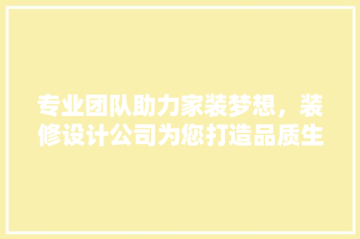 专业团队助力家装梦想，装修设计公司为您打造品质生活