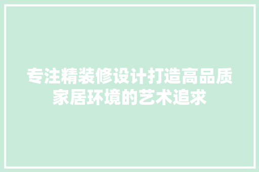 专注精装修设计打造高品质家居环境的艺术追求