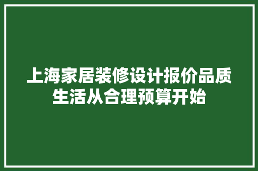 上海家居装修设计报价品质生活从合理预算开始