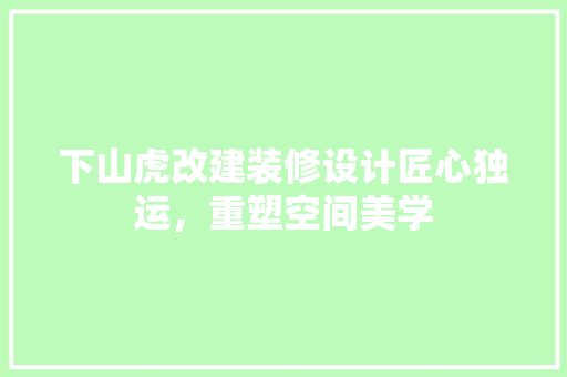 下山虎改建装修设计匠心独运，重塑空间美学