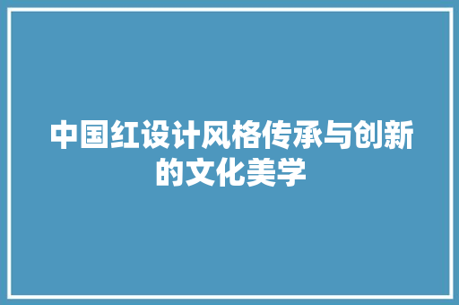 中国红设计风格传承与创新的文化美学