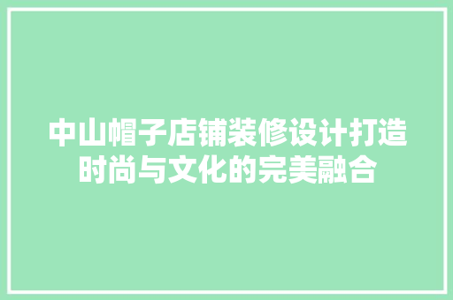 中山帽子店铺装修设计打造时尚与文化的完美融合