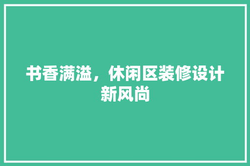 书香满溢，休闲区装修设计新风尚