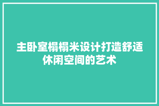 主卧室榻榻米设计打造舒适休闲空间的艺术