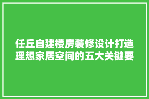 任丘自建楼房装修设计打造理想家居空间的五大关键要素