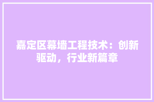嘉定区幕墙工程技术：创新驱动，行业新篇章 卧室装修