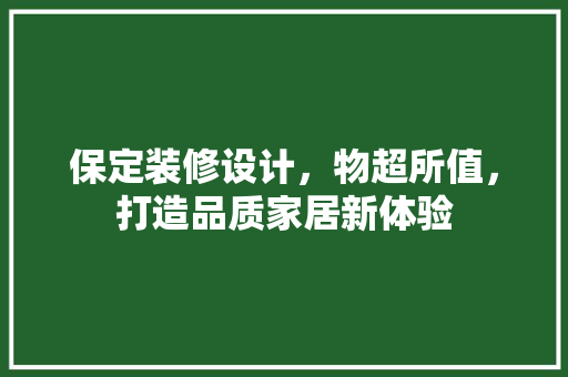 保定装修设计，物超所值，打造品质家居新体验