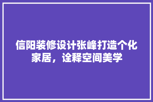 信阳装修设计张峰打造个化家居，诠释空间美学