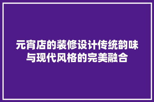 元宵店的装修设计传统韵味与现代风格的完美融合