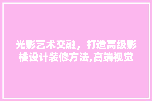 光影艺术交融，打造高级影楼设计装修方法,高端视觉体验的秘密