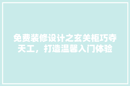 免费装修设计之玄关柜巧夺天工，打造温馨入门体验