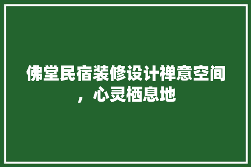 佛堂民宿装修设计禅意空间，心灵栖息地