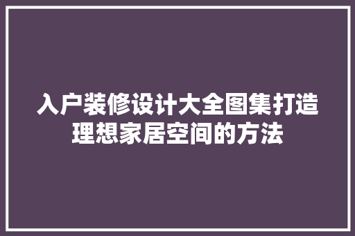 入户装修设计大全图集打造理想家居空间的方法