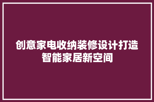 创意家电收纳装修设计打造智能家居新空间