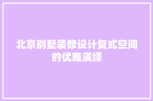 北京别墅装修设计复式空间的优雅演绎