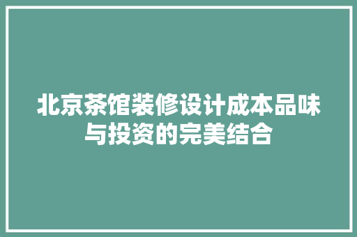 北京茶馆装修设计成本品味与投资的完美结合