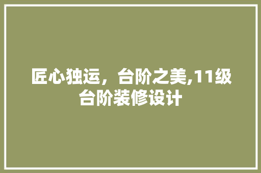 匠心独运，台阶之美,11级台阶装修设计