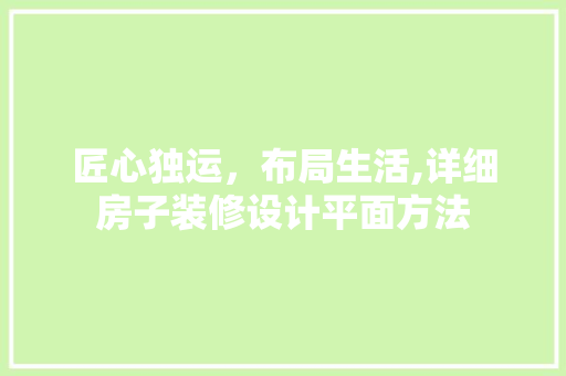 匠心独运，布局生活,详细房子装修设计平面方法