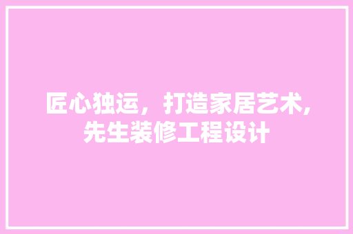 匠心独运，打造家居艺术,先生装修工程设计