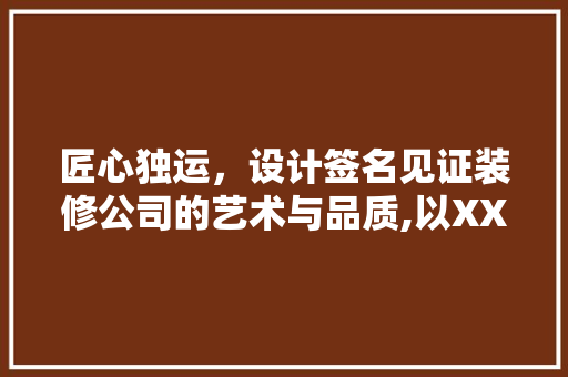 匠心独运，设计签名见证装修公司的艺术与品质,以XX装修公司为例