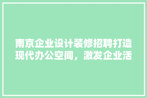 南京企业设计装修招聘打造现代办公空间，激发企业活力