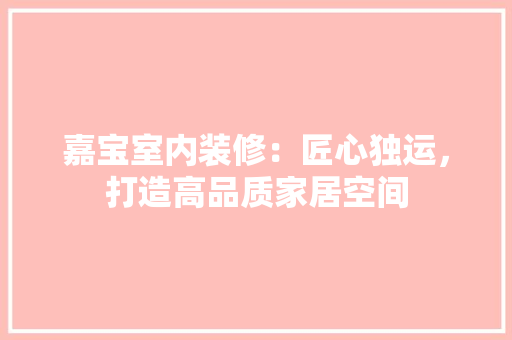 嘉宝室内装修：匠心独运，打造高品质家居空间