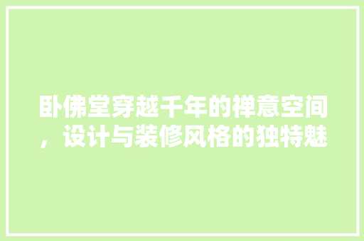卧佛堂穿越千年的禅意空间，设计与装修风格的独特魅力