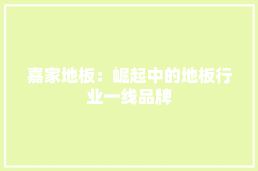 嘉家地板：崛起中的地板行业一线品牌 卧室装修