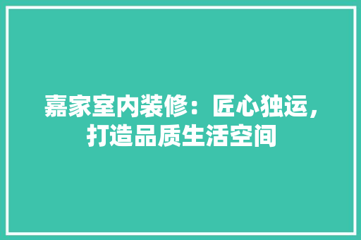 嘉家室内装修：匠心独运，打造品质生活空间 卧室装修