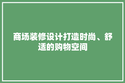 商场装修设计打造时尚、舒适的购物空间
