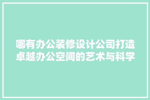 哪有办公装修设计公司打造卓越办公空间的艺术与科学