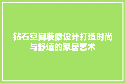 钻石空间装修设计打造时尚与舒适的家居艺术