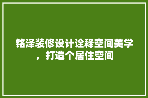 铭泽装修设计诠释空间美学，打造个居住空间