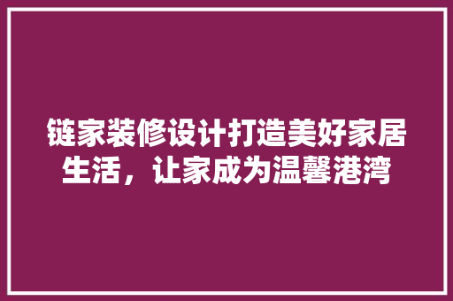 链家装修设计打造美好家居生活，让家成为温馨港湾