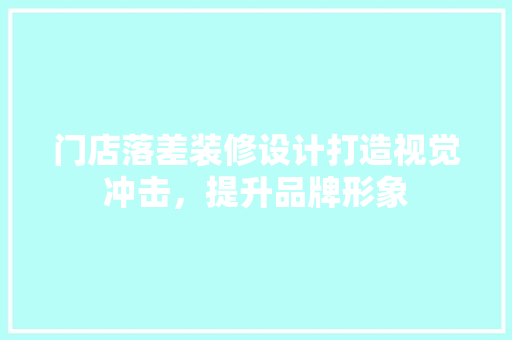 门店落差装修设计打造视觉冲击，提升品牌形象