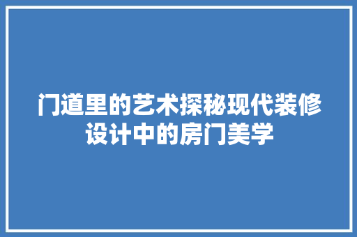 门道里的艺术探秘现代装修设计中的房门美学