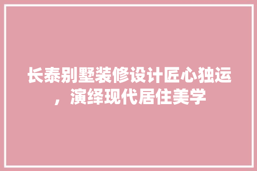 长泰别墅装修设计匠心独运，演绎现代居住美学