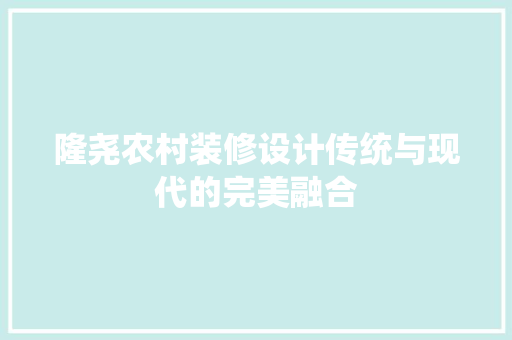 隆尧农村装修设计传统与现代的完美融合