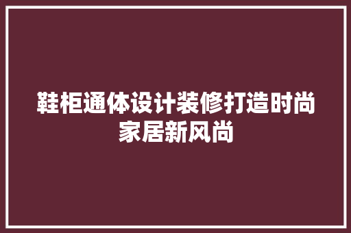 鞋柜通体设计装修打造时尚家居新风尚 现代风格装饰