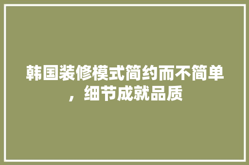 韩国装修模式简约而不简单，细节成就品质