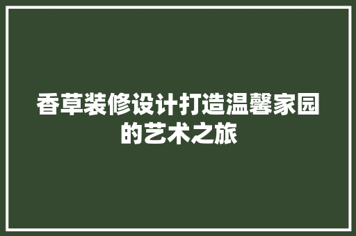 香草装修设计打造温馨家园的艺术之旅