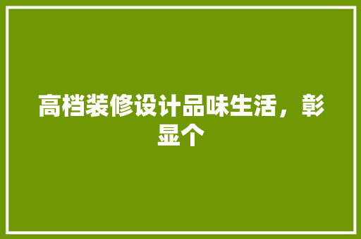 高档装修设计品味生活，彰显个