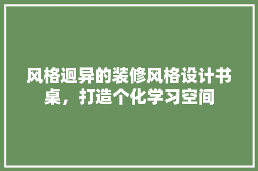 风格迥异的装修风格设计书桌，打造个化学习空间