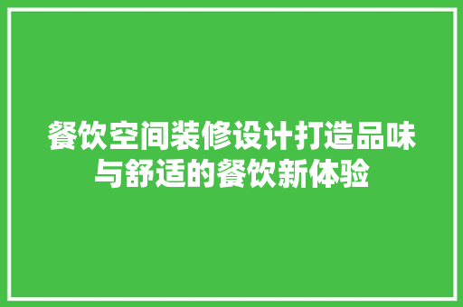 餐饮空间装修设计打造品味与舒适的餐饮新体验