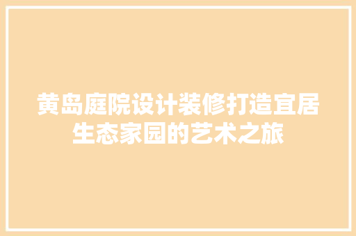 黄岛庭院设计装修打造宜居生态家园的艺术之旅