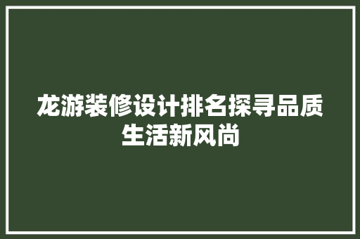 龙游装修设计排名探寻品质生活新风尚